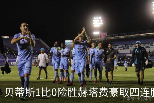 贝蒂斯1比0险胜赫塔费豪取四连胜追平巴萨西甲告别双雄争霸争冠格局生变